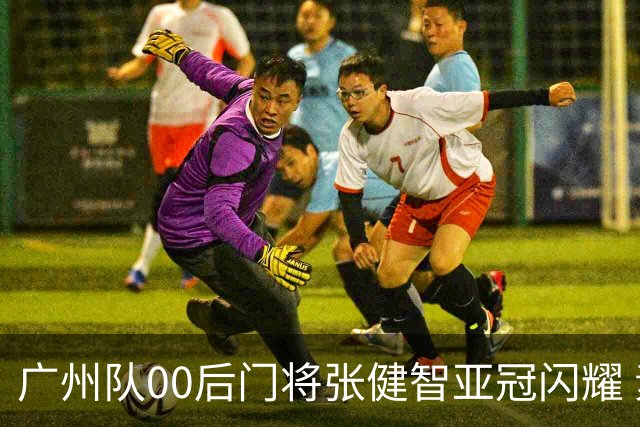 广州队00后门将张健智亚冠闪耀 素质出众一队报名