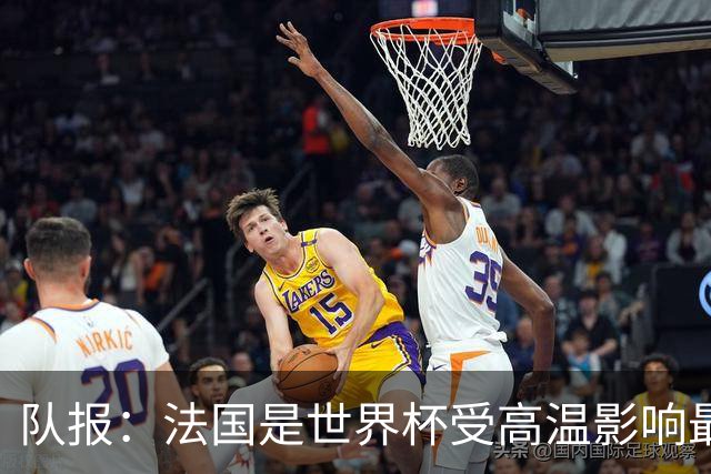 队报：法国是世界杯受高温影响最大球队之一，西班牙受影响较小